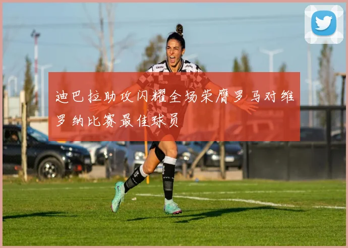 迪巴拉助攻闪耀全场荣膺罗马对维罗纳比赛最佳球员