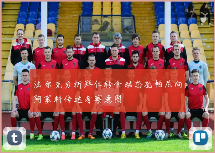 法尔克分析拜仁转会动态孔帕尼向阿塞科传达考察意图