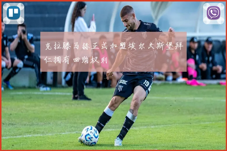 克拉滕马赫正式加盟埃尔夫斯堡拜仁拥有回购权利