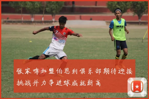 张家鸣加盟伯恩利俱乐部期待迎接挑战并力争进球成就新高