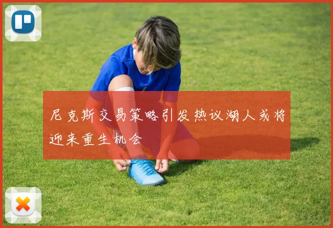 尼克斯交易策略引发热议湖人或将迎来重生机会